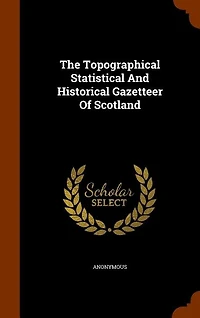 The Topographical Statistical And Historical Gazetteer Of Scotland