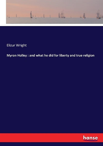 Myron Holley: and what he did for liberty and true religion