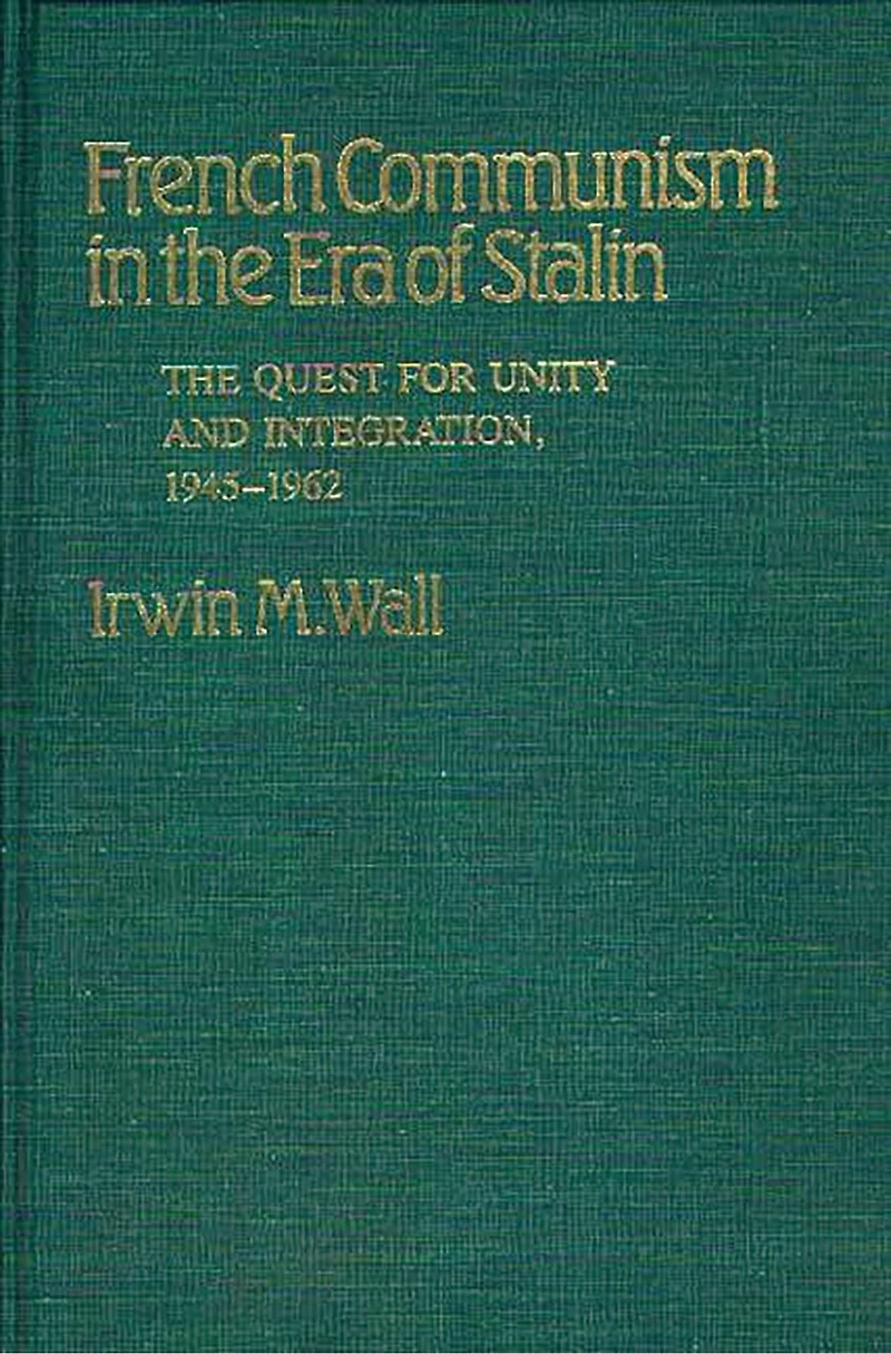 French Communism in the Era of Stalin: The Quest for Unity and Integration, 1945-1962