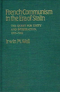 French Communism in the Era of Stalin: The Quest for Unity and Integration, 1945-1962