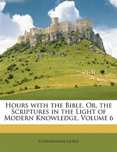 Hours with the Bible, Or, the Scriptures in the Light of Modern Knowledge, Volume 6