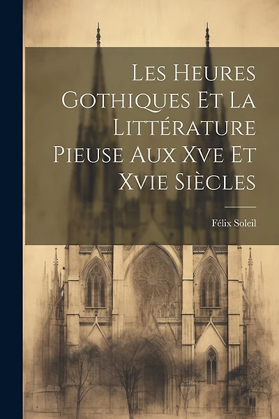 Les Heures Gothiques Et La Littérature Pieuse Aux Xve Et Xvie Siècles