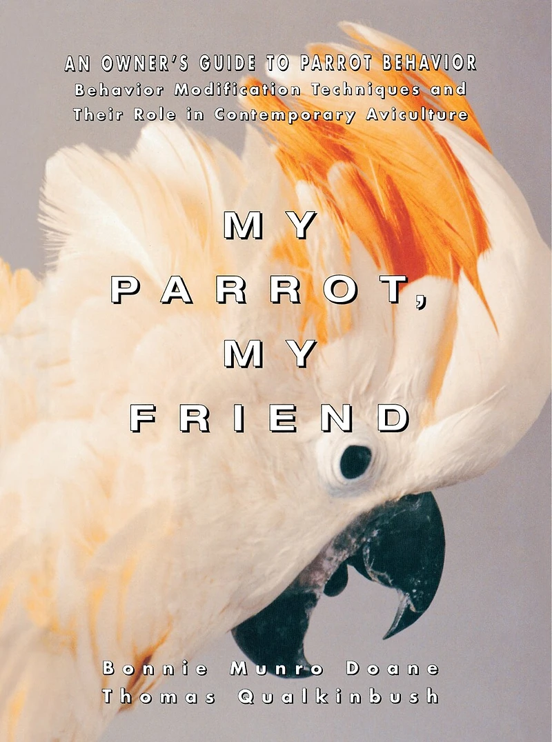 My Parrot, Friend: An Owner's Guide To Parrot Behavior