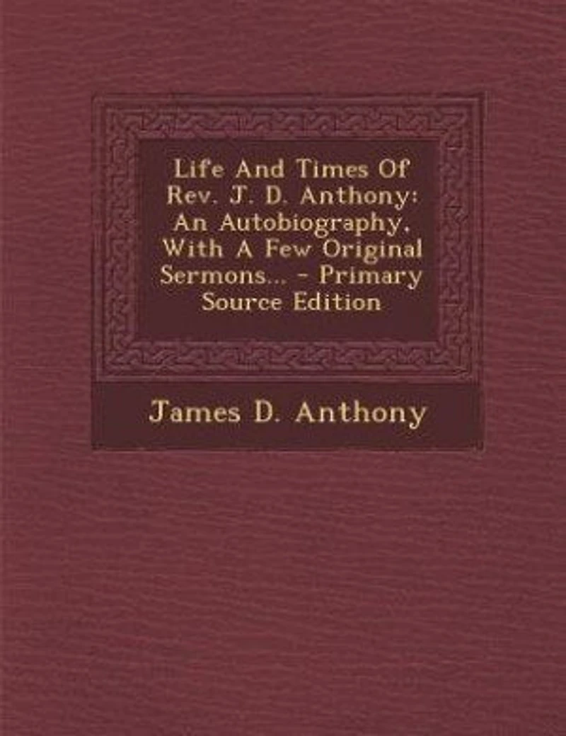 Life And Times Of Rev. J. D. Anthony: An Autobiography, With A Few Original Sermons