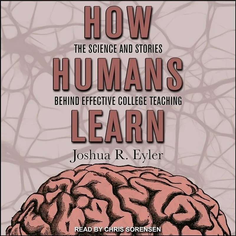 How Humans Learn Lib/E: The Science and Stories Behind Effective College Teaching