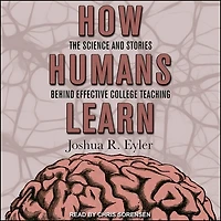 How Humans Learn Lib/E: The Science and Stories Behind Effective College Teaching