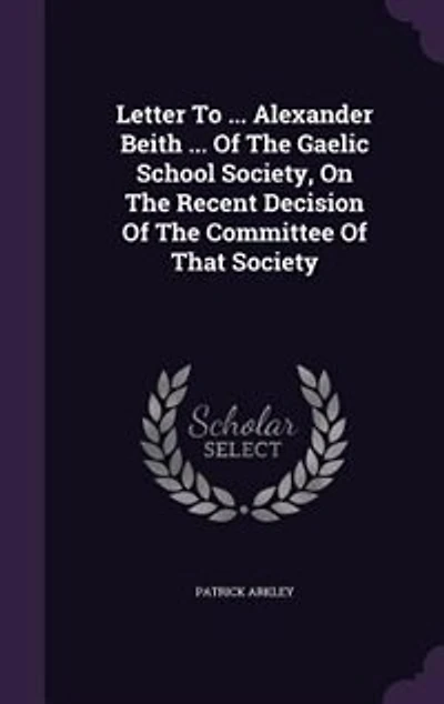 Letter To ... Alexander Beith Of The Gaelic School Society, On Recent Decision Committee That Society