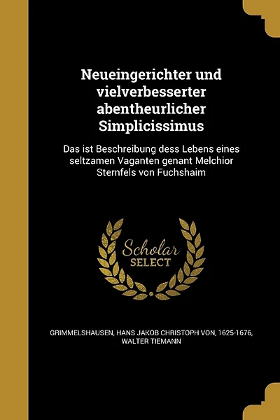 Neueingerichter und vielverbesserter abentheurlicher Simplicissimus: Das ist Beschreibung dess Lebens eines seltzamen Vaganten genant Melchior Sternfels von Fuchshaim