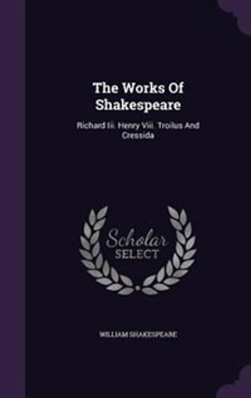 The Works Of Shakespeare: Richard Iii. Henry Viii. Troilus And Cressida