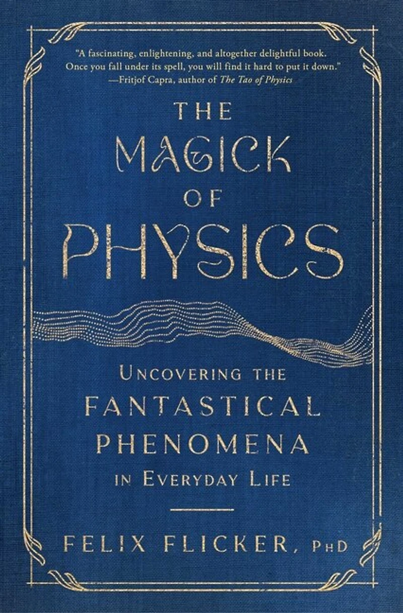 the Magick of Physics: Uncovering Fantastical Phenomena Everyday Life