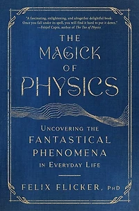 the Magick of Physics: Uncovering Fantastical Phenomena Everyday Life
