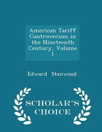 American Tariff Controversies in the Nineteenth Century, Volume I - Scholar's Choice Edition