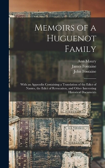 Memoirs of a Huguenot Family: With an Appendix Containing a Translation of the Edict of Nantes, the Edict of Revocation, and Other Interesting Historical Documents