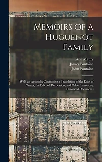 Memoirs of a Huguenot Family: With an Appendix Containing a Translation of the Edict of Nantes, the Edict of Revocation, and Other Interesting Historical Documents