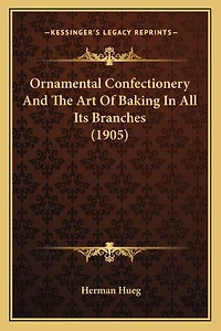 Ornamental Confectionery And The Art Of Baking In All Its Branches (1905)