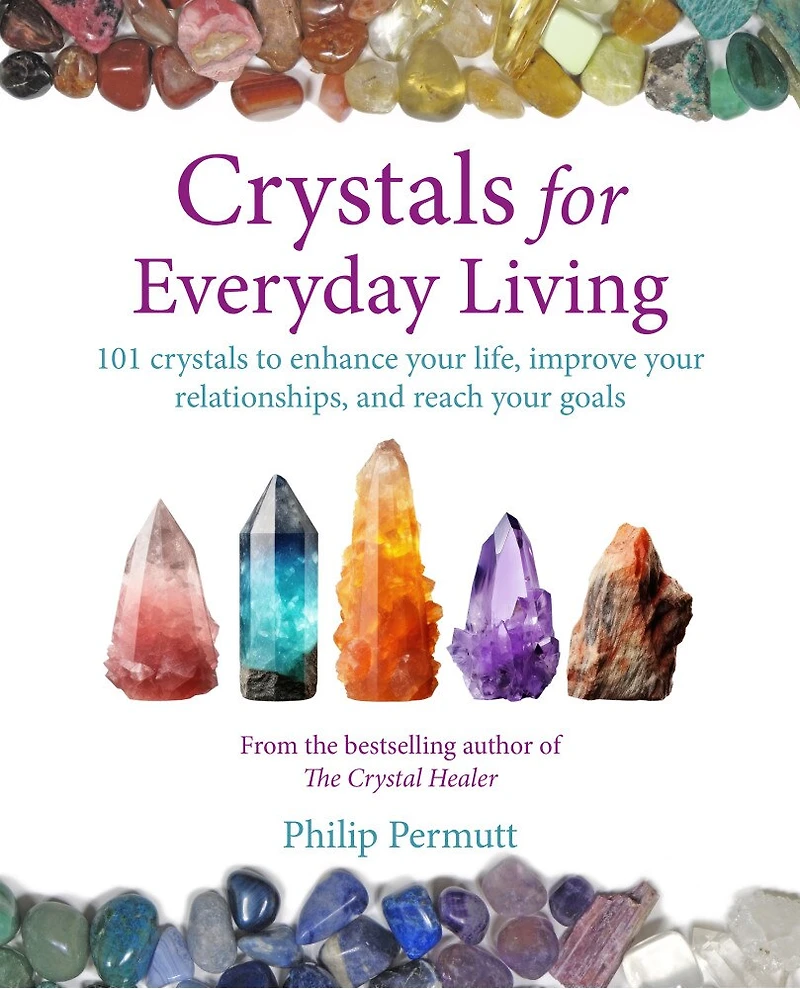 Crystals for Everyday Living: Bring happiness to your home, achieve goals, and enhance every element of well-being