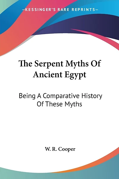 The Serpent Myths Of Ancient Egypt: Being A Comparative History Of These Myths