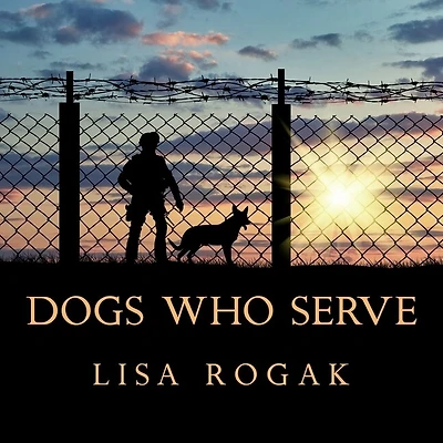 Dogs Who Serve Lib/E: Incredible Stories of Our Canine Military Heroes