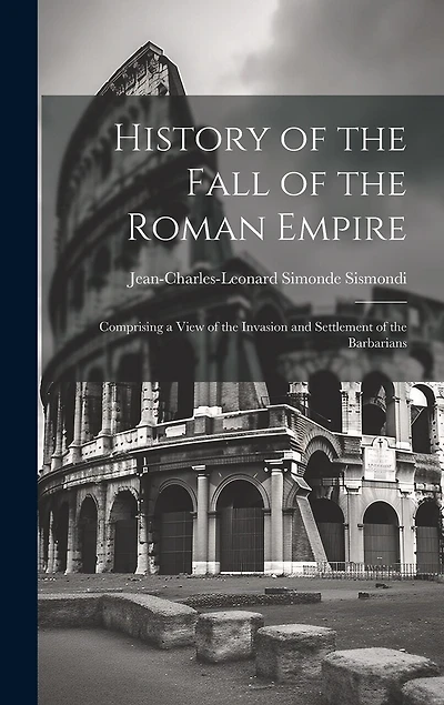 History of the Fall of the Roman Empire: Comprising a View of the Invasion and Settlement of the Barbarians