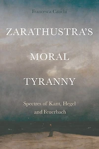 Zarathustra's Moral Tyranny: Kant, Hegel and Feuerbach