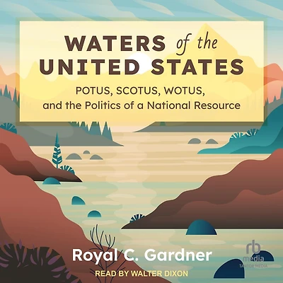 Waters of the United States: POTUS, SCOTUS, WOTUS, and Politics a National Resource