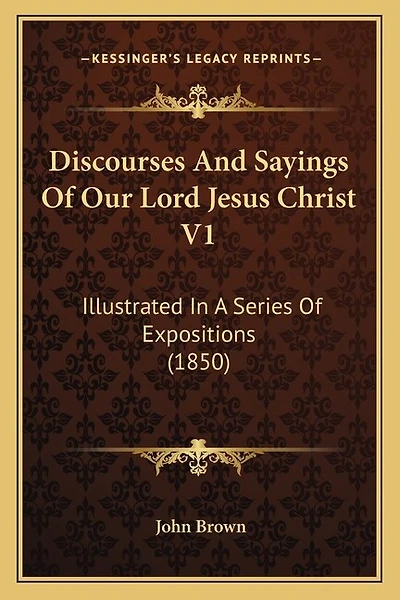 Discourses And Sayings Of Our Lord Jesus Christ V1: Illustrated In A Series Of Expositions (1850)