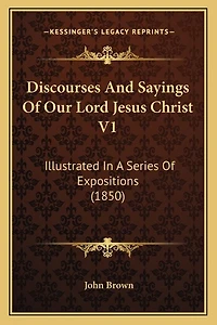 Discourses And Sayings Of Our Lord Jesus Christ V1: Illustrated In A Series Of Expositions (1850)