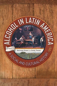 Alcohol Latin America: A Social and Cultural History