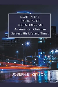 Light in the Darkness of Postmodernism: An American Christian Surveys His Life and Times