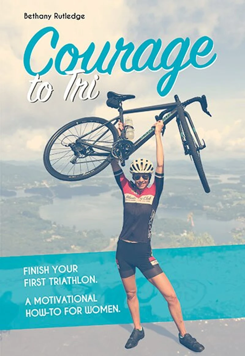 Courage to Tri: Finish Your First Triathlon. A Motivational How-To for Women.