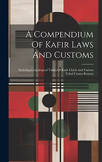 A Compendium Of Kafir Laws And Customs: Including Genealogical Tables Of Kafir Chiefs And Various Tribal Census Returns