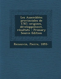 Les Assemblées Provinciales de 1787: Origines, Développement, Résultats (Classic Reprint)
