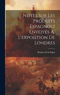 Notes Sur Les Produits Espagnols Envoyés À L'exposition de Londres