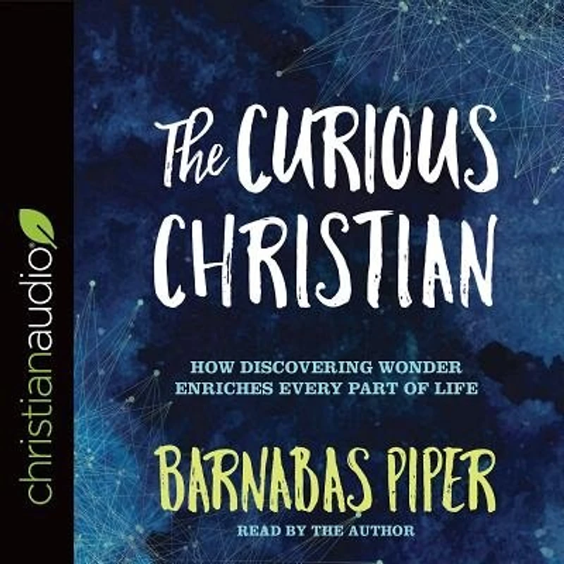 The Curious Christian: How Discovering Wonder Enriches Every Part Of Life