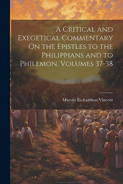A Critical and Exegetical Commentary On the Epistles to the Philippians and to Philemon, Volumes 37-38
