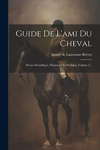 Guide De L'ami Du Cheval: Revue Scientifique, Historique Et Pratique, Volume 1...