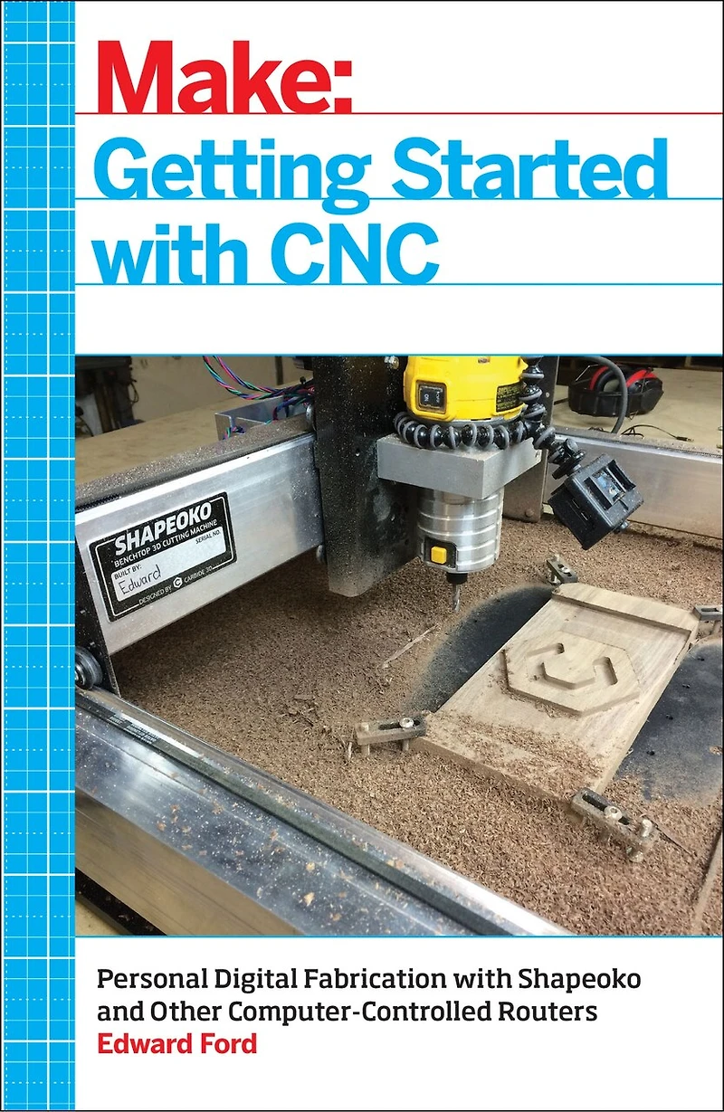 Getting Started with CNC: Personal Digital Fabrication Shapeoko and Other Computer-Controlled Routers