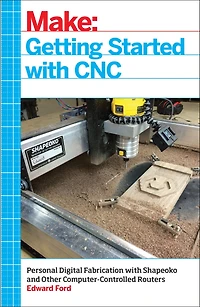 Getting Started with CNC: Personal Digital Fabrication Shapeoko and Other Computer-Controlled Routers