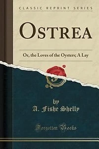Ostrea: Or, the Loves of Oysters; A Lay (Classic Reprint)