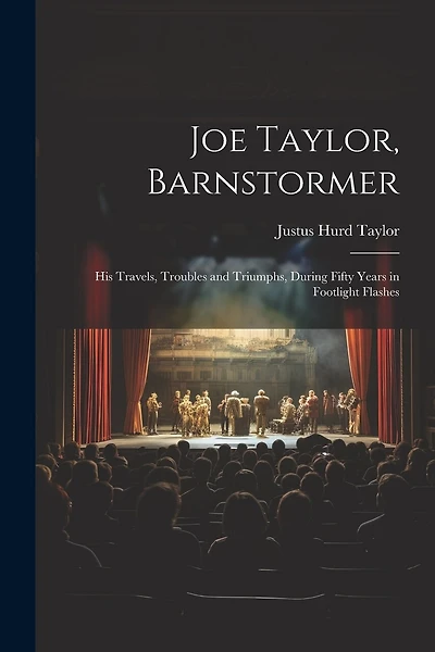 Joe Taylor, Barnstormer: His Travels, Troubles and Triumphs, During Fifty Years in Footlight Flashes