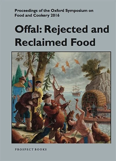 Offal: Rejected And Reclaimed Food: Proceedings Of The Oxford Symposium On Food And Cookery 2016