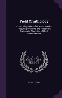 Field Ornithology: Comprising a Manual of Instruction for Procuring, Preparing and Preserving Birds, and a Check List