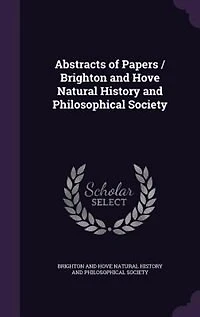 Abstracts of Papers / Brighton and Hove Natural History Philosophical Society