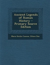 Ancient Legends of Roman History: Translated by Mario E. Cosenza (Classic Reprint)