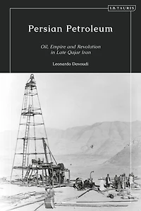 Persian Petroleum: Oil, Empire And Revolution Late Qajar Iran