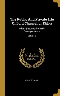 The Public And Private Life Of Lord Chancellor Eldon: With Selections From His Correspondence; Volume