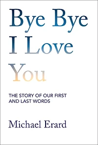 Bye I Love You: The Story of Our First and Last Words