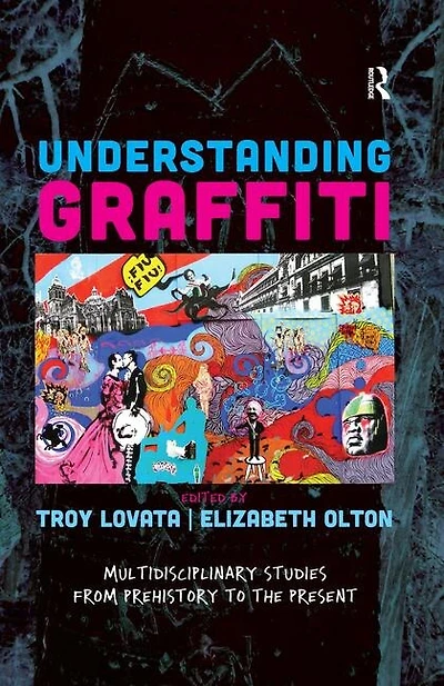 Understanding Graffiti: Multidisciplinary Studies From Prehistory To The Present