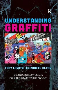 Understanding Graffiti: Multidisciplinary Studies From Prehistory To The Present