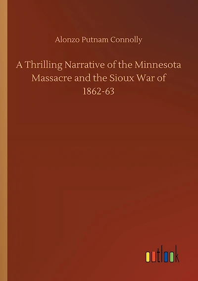 A Thrilling Narrative of the Minnesota Massacre and the Sioux War of 1862-63